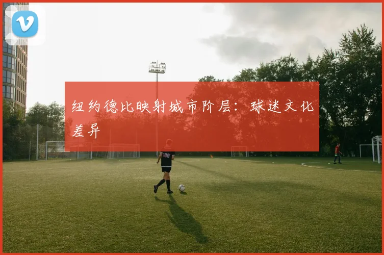 纽约德比映射城市阶层：球迷文化差异