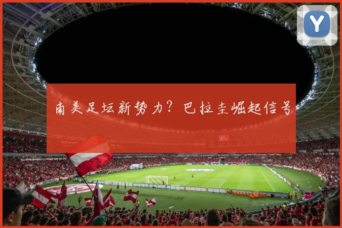 南美足坛新势力？巴拉圭崛起信号