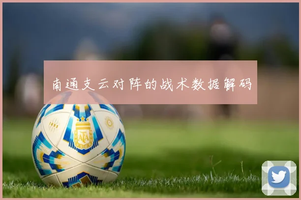 南通支云对阵的战术数据解码