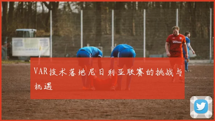 VAR技术落地尼日利亚联赛的挑战与机遇