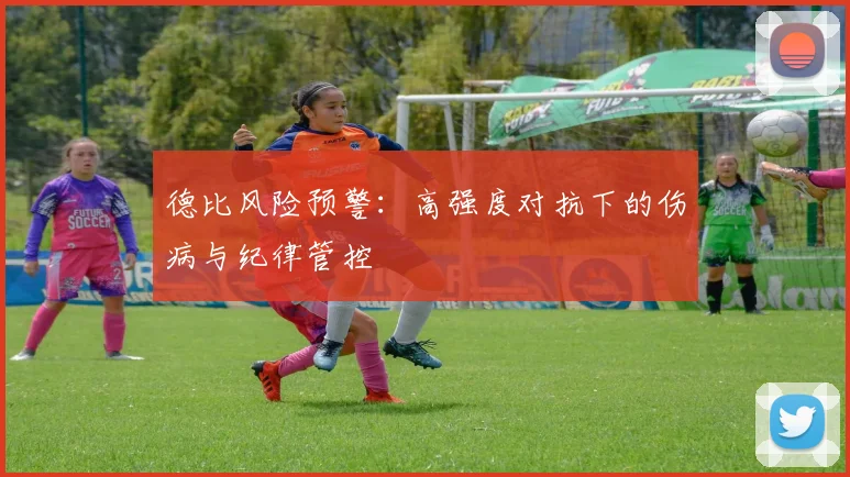 德比风险预警：高强度对抗下的伤病与纪律管控