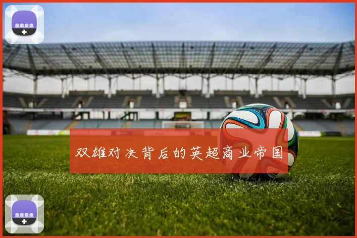 双雄对决背后的英超商业帝国