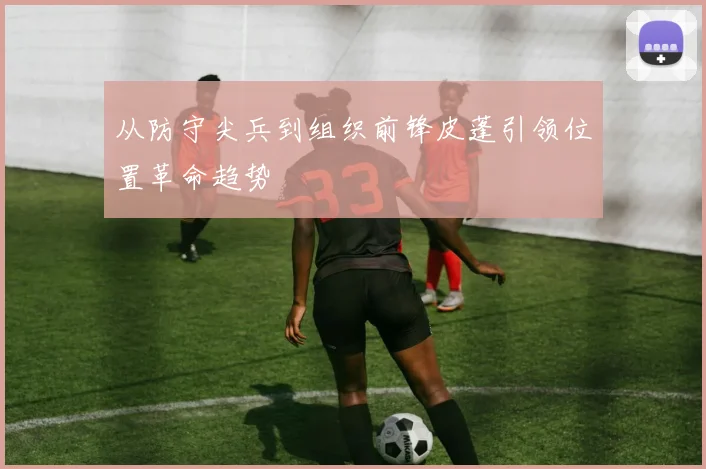 从防守尖兵到组织前锋皮蓬引领位置革命趋势