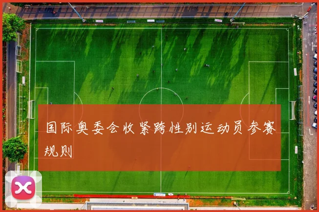 国际奥委会收紧跨性别运动员参赛规则