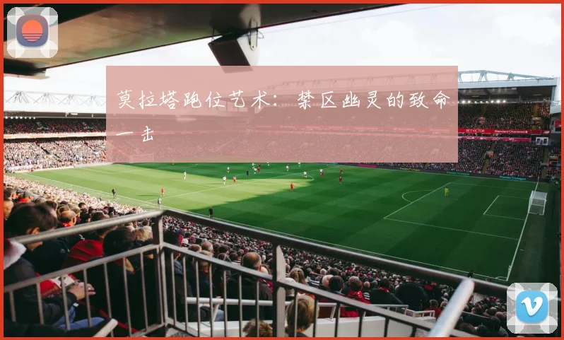 莫拉塔跑位艺术：禁区幽灵的致命一击
