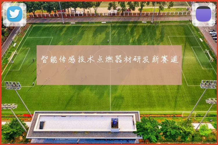 智能传感技术点燃器材研发新赛道