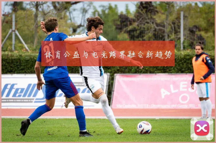 体育公益与电竞跨界融合新趋势