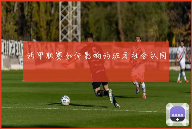 西甲联赛如何影响西班牙社会认同