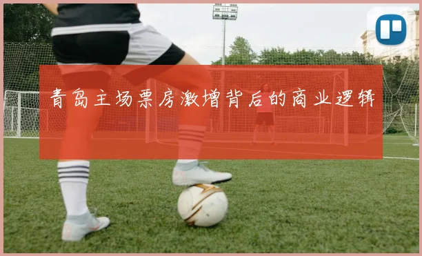 青岛主场票房激增背后的商业逻辑