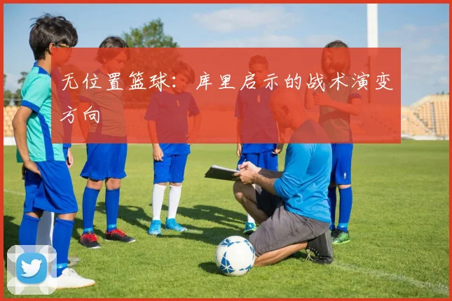 无位置篮球：库里启示的战术演变方向