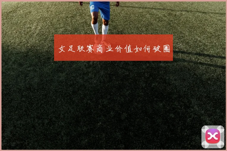 女足联赛商业价值如何破圈