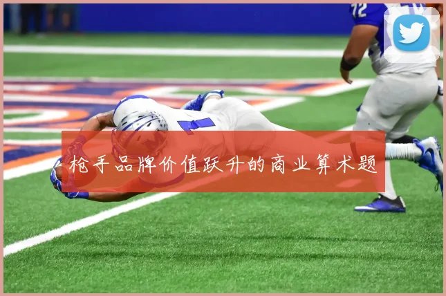 枪手品牌价值跃升的商业算术题