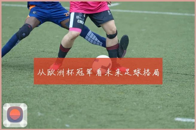 从欧洲杯冠军看未来足球格局